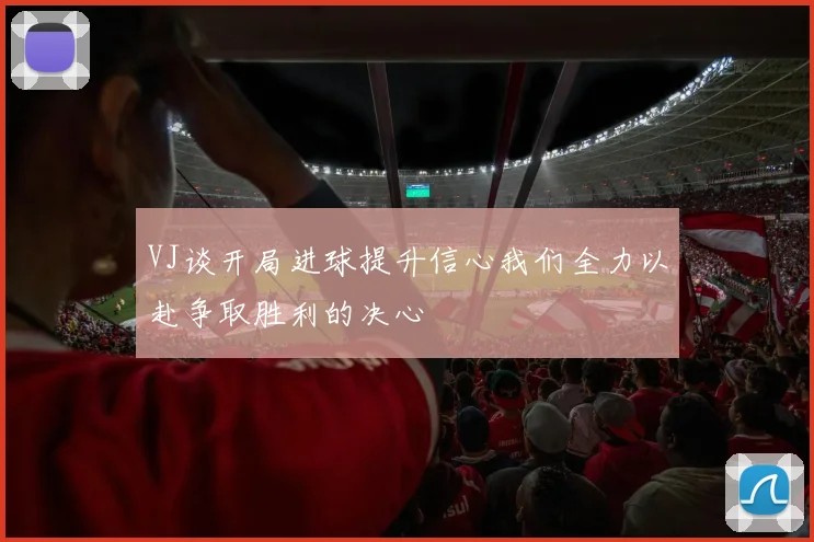 VJ谈开局进球提升信心我们全力以赴争取胜利的决心