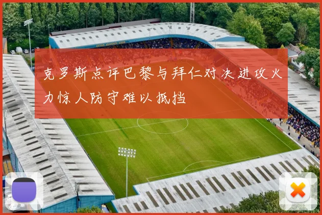 克罗斯点评巴黎与拜仁对决进攻火力惊人防守难以抵挡