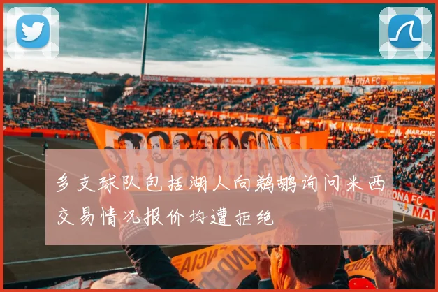 多支球队包括湖人向鹈鹕询问米西交易情况报价均遭拒绝