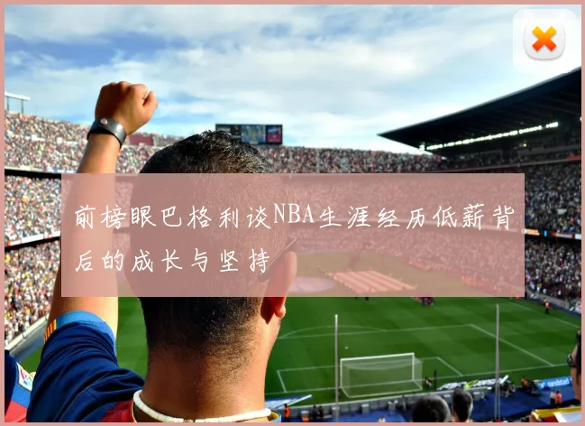 前榜眼巴格利谈NBA生涯经历低薪背后的成长与坚持